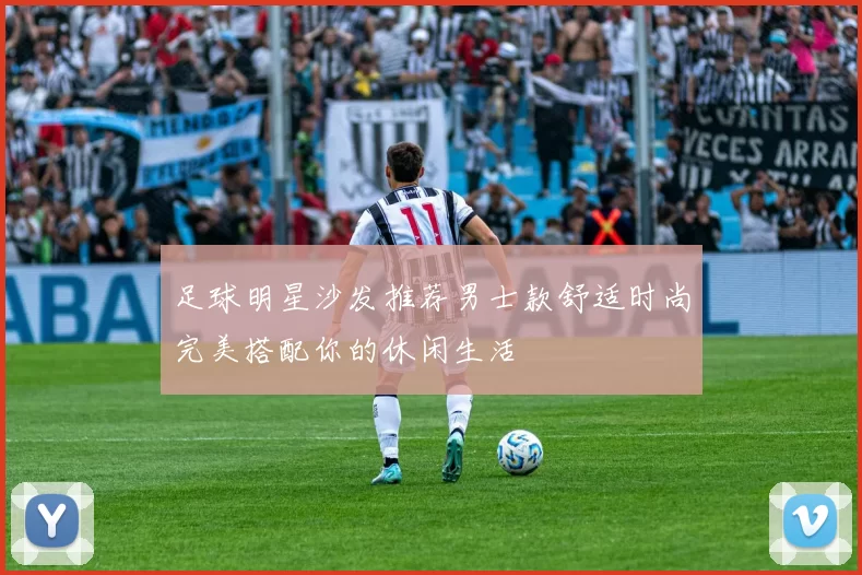 足球明星沙发推荐男士款舒适时尚完美搭配你的休闲生活