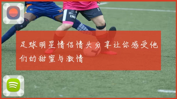 足球明星情侣情头分享让你感受他们的甜蜜与激情
