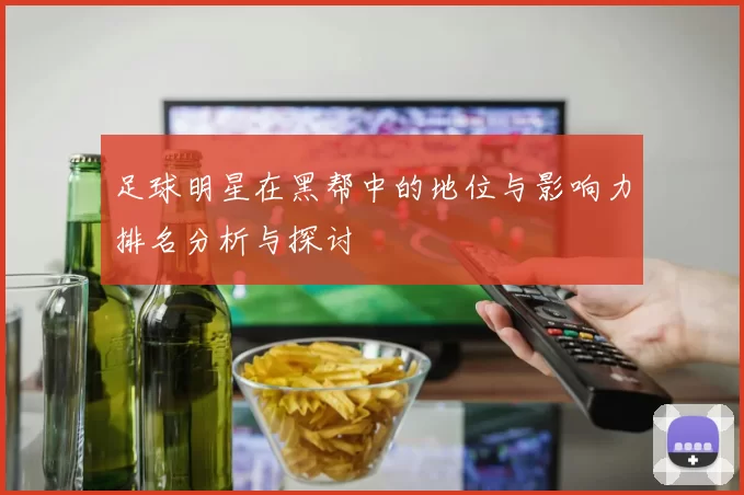 足球明星在黑帮中的地位与影响力排名分析与探讨