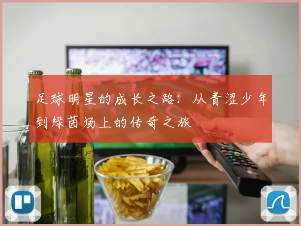 足球明星的成长之路：从青涩少年到绿茵场上的传奇之旅