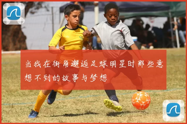 当我在街角邂逅足球明星时那些意想不到的故事与梦想