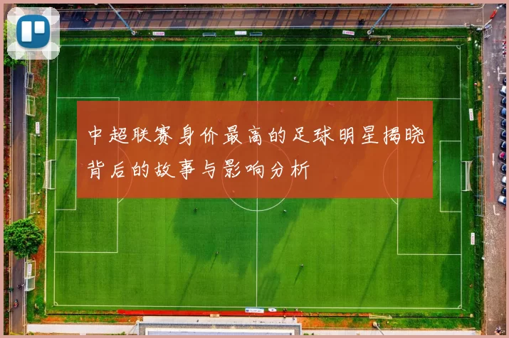 中超联赛身价最高的足球明星揭晓背后的故事与影响分析