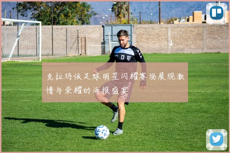 克拉玛依足球明星闪耀赛场展现激情与荣耀的海报盛宴