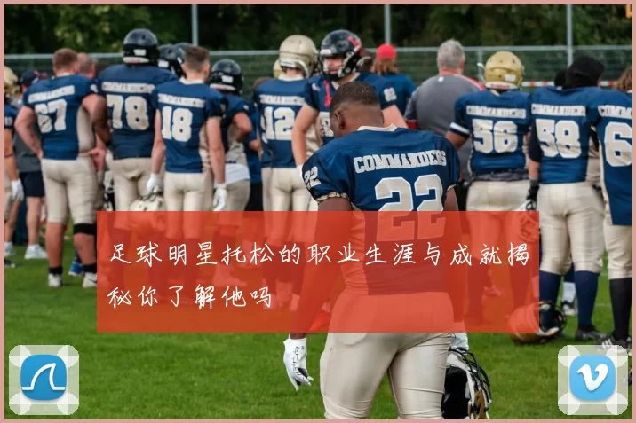 足球明星托松的职业生涯与成就揭秘你了解他吗