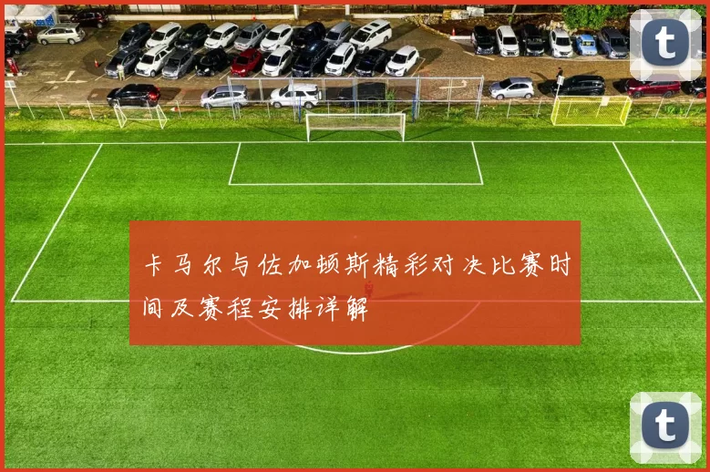 卡马尔与佐加顿斯精彩对决比赛时间及赛程安排详解