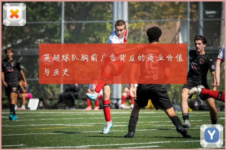 英超球队胸前广告背后的商业价值与历史