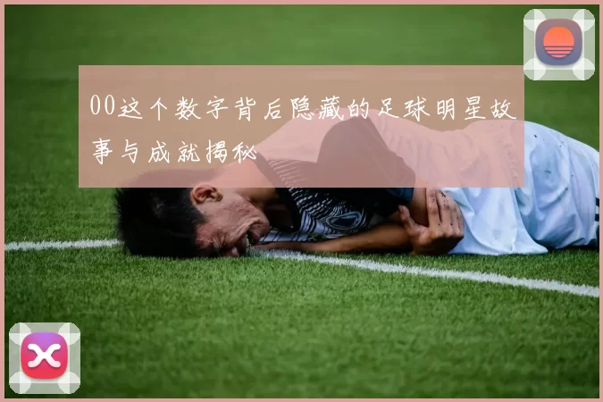 00这个数字背后隐藏的足球明星故事与成就揭秘