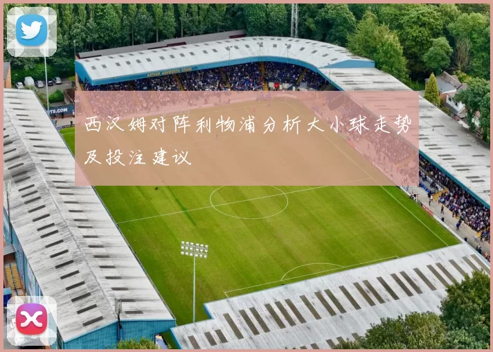 西汉姆对阵利物浦分析大小球走势及投注建议