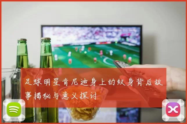 足球明星肯尼迪身上的纹身背后故事揭秘与意义探讨