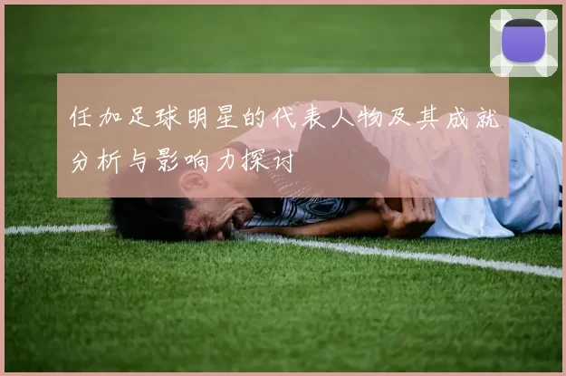 任加足球明星的代表人物及其成就分析与影响力探讨