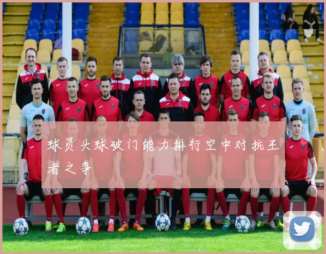 球员头球破门能力排行空中对抗王者之争