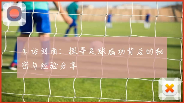 专访刘丽：探寻足球成功背后的秘密与经验分享