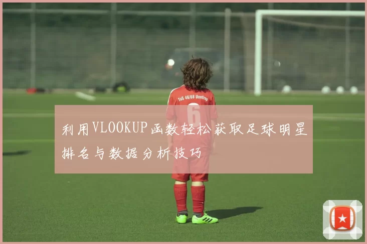 利用VLOOKUP函数轻松获取足球明星排名与数据分析技巧