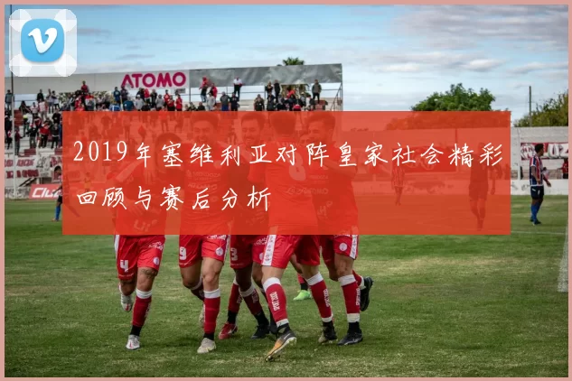 2019年塞维利亚对阵皇家社会精彩回顾与赛后分析