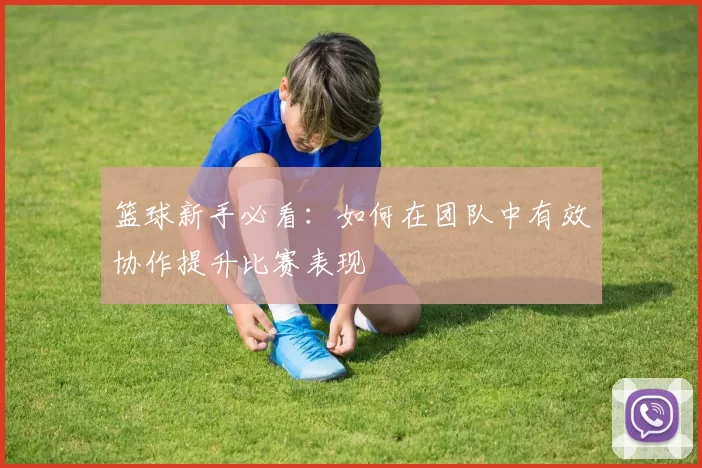 篮球新手必看：如何在团队中有效协作提升比赛表现