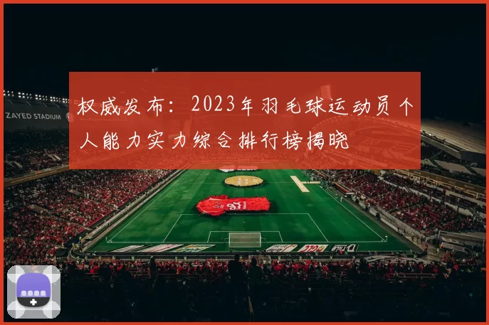 权威发布：2023年羽毛球运动员个人能力实力综合排行榜揭晓