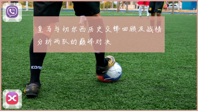皇马与切尔西历史交锋回顾及战绩分析两队的巅峰对决