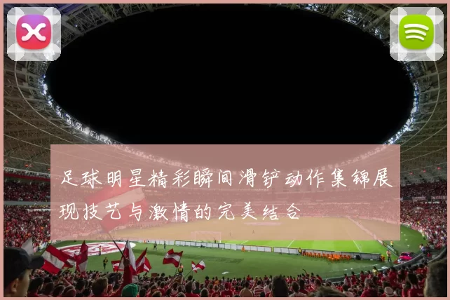 足球明星精彩瞬间滑铲动作集锦展现技艺与激情的完美结合