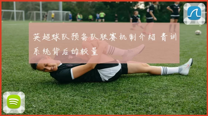 英超球队预备队联赛机制介绍 青训系统背后的较量