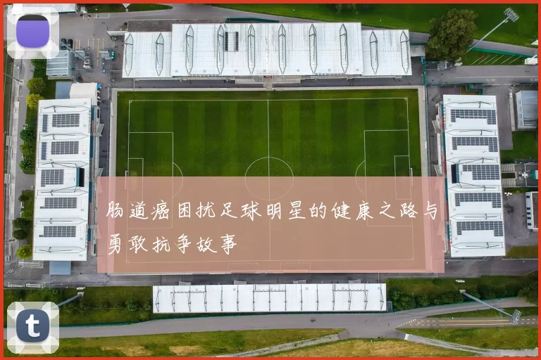 肠道癌困扰足球明星的健康之路与勇敢抗争故事