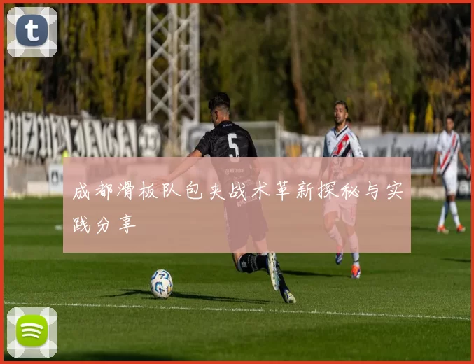 成都滑板队包夹战术革新探秘与实践分享