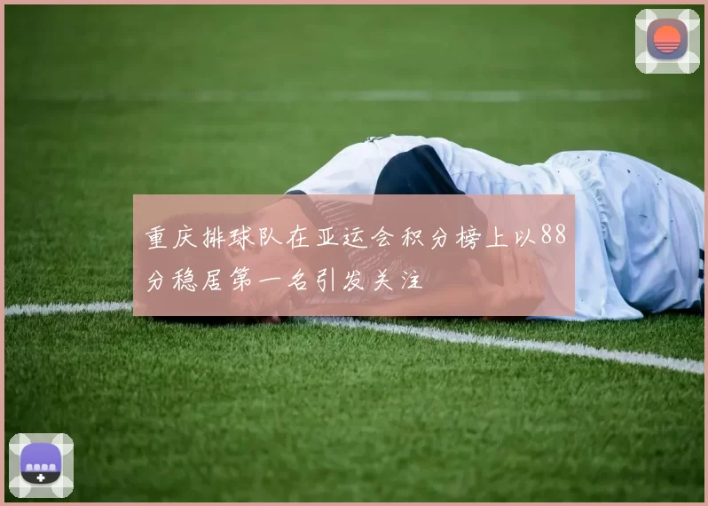 重庆排球队在亚运会积分榜上以88分稳居第一名引发关注